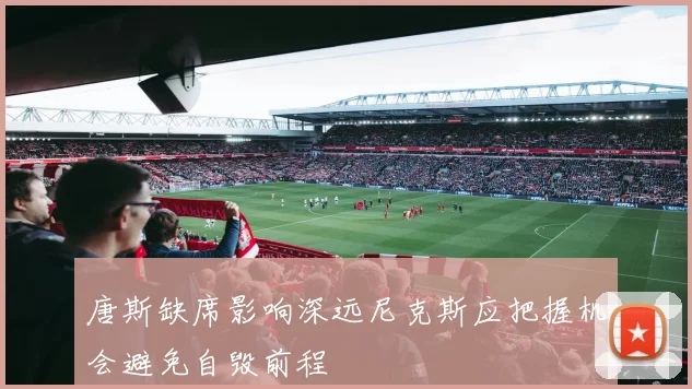 唐斯缺席影响深远尼克斯应把握机会避免自毁前程