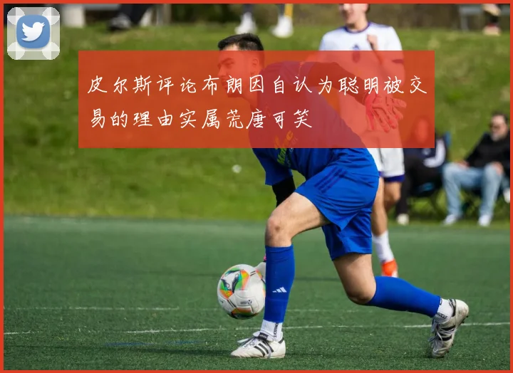 皮尔斯评论布朗因自认为聪明被交易的理由实属荒唐可笑