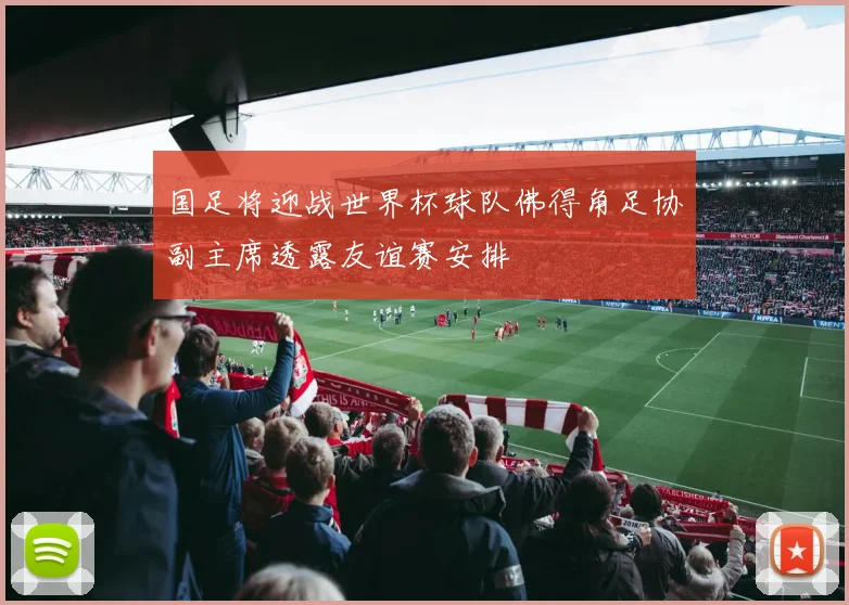 国足将迎战世界杯球队佛得角足协副主席透露友谊赛安排