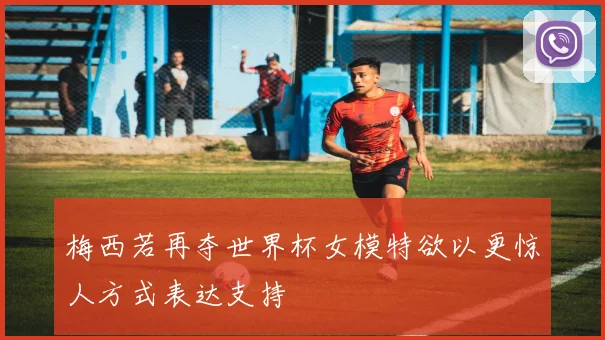 梅西若再夺世界杯女模特欲以更惊人方式表达支持