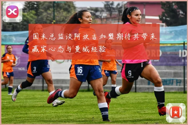 国米总监谈阿坎吉加盟期待其带来赢家心态与曼城经验