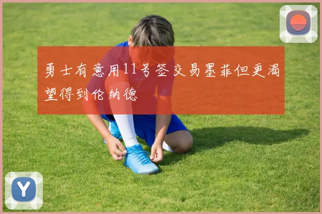 勇士有意用11号签交易墨菲但更渴望得到伦纳德
