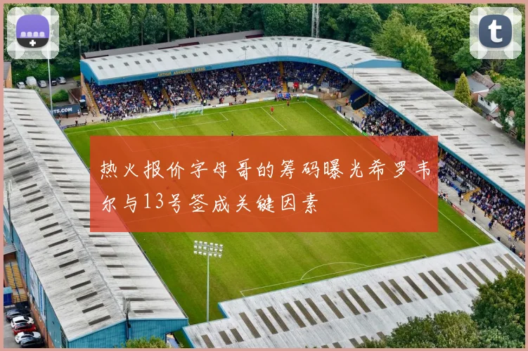 热火报价字母哥的筹码曝光希罗韦尔与13号签成关键因素