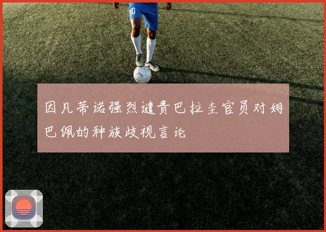 因凡蒂诺强烈谴责巴拉圭官员对姆巴佩的种族歧视言论