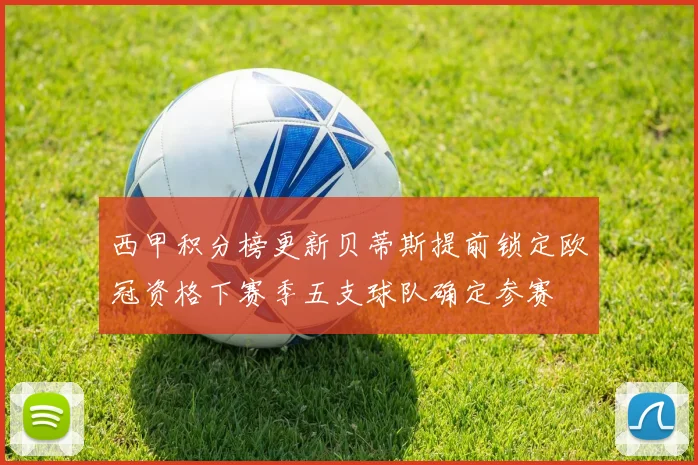 西甲积分榜更新贝蒂斯提前锁定欧冠资格下赛季五支球队确定参赛