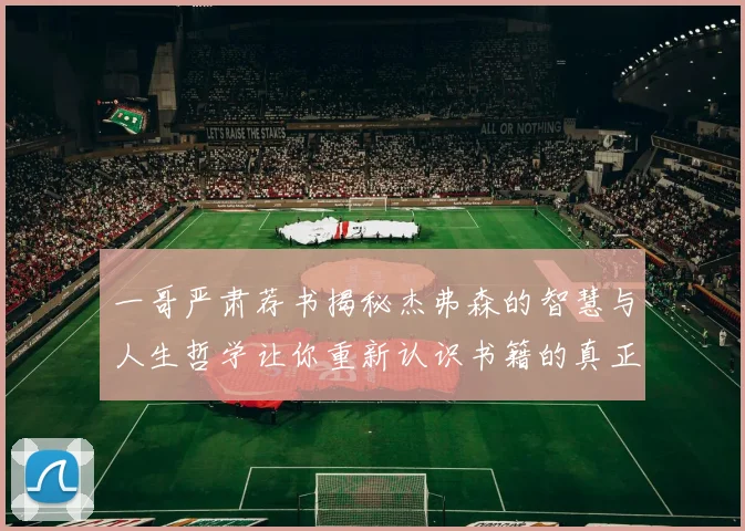 一哥严肃荐书揭秘杰弗森的智慧与人生哲学让你重新认识书籍的真正价值