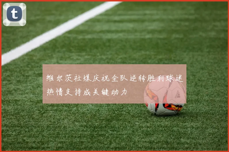 维尔茨社媒庆祝全队逆转胜利球迷热情支持成关键动力
